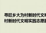 寻旺乡大为村新时代文明实践志愿服务队（关于寻旺乡大为村新时代文明实践志愿服务队介绍）