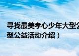 寻找最美孝心少年大型公益活动（关于寻找最美孝心少年大型公益活动介绍）