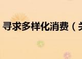 寻求多样化消费（关于寻求多样化消费介绍）