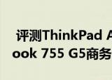  评测ThinkPad A485怎么样以及惠普EliteBook 755 G5商务本如何