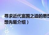 寻求近代富国之道的思想先驱（关于寻求近代富国之道的思想先驱介绍）