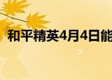 和平精英4月4日能玩吗（和平精英4月4日）
