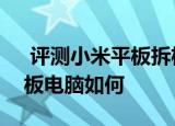  评测小米平板拆机怎么样以及富可视CS1平板电脑如何