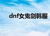dnf女鬼剑韩服（dnf女鬼剑韩服配音）