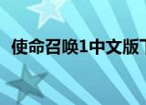 使命召唤1中文版下载（使命召唤1中文版）