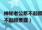 神秘老公惹不起顾景霆最新更新（神秘老公惹不起顾景霆）