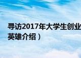 寻访2017年大学生创业英雄（关于寻访2017年大学生创业英雄介绍）