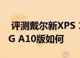  评测戴尔新XPS 13怎么样以及Acer E5-551G A10版如何