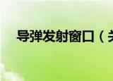 导弹发射窗口（关于导弹发射窗口介绍）