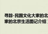 寻踪-民国文化大家的北京生活图记（关于寻踪-民国文化大家的北京生活图记介绍）
