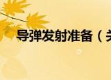 导弹发射准备（关于导弹发射准备介绍）
