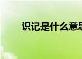 识记是什么意思（识记是什么意思）