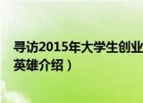 寻访2015年大学生创业英雄（关于寻访2015年大学生创业英雄介绍）