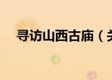 寻访山西古庙（关于寻访山西古庙介绍）