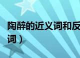 陶醉的近义词和反义词都是什么（陶醉的近义词）
