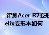  评测Acer R7变形本怎么样以及ThinkPad Helix变形本如何