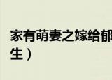 家有萌妻之嫁给郁先生（家有萌妻之嫁给陏先生）