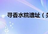 寻香水院遗址（关于寻香水院遗址介绍）