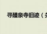 寻醴泉寺旧迹（关于寻醴泉寺旧迹介绍）