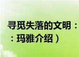 寻觅失落的文明：玛雅（关于寻觅失落的文明：玛雅介绍）