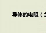导体的电阻（关于导体的电阻介绍）