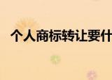 个人商标转让要什么手续（个人商标转让）