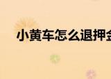 小黄车怎么退押金（小黄车怎么退押金）