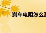 刹车电阻怎么测量好坏（刹车电阻）