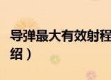 导弹最大有效射程（关于导弹最大有效射程介绍）
