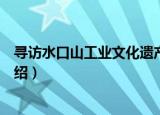 寻访水口山工业文化遗产（关于寻访水口山工业文化遗产介绍）