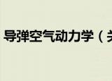 导弹空气动力学（关于导弹空气动力学介绍）