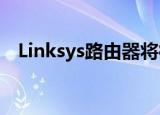  Linksys路由器将很快监控你的呼吸和运动