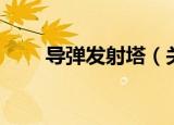 导弹发射塔（关于导弹发射塔介绍）