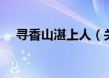 寻香山湛上人（关于寻香山湛上人介绍）