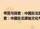 寻觅与探索：中国东北原始文化考古论文集（关于寻觅与探索：中国东北原始文化考古论文集介绍）