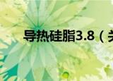 导热硅脂3.8（关于导热硅脂3.8介绍）