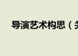导演艺术构思（关于导演艺术构思介绍）