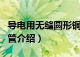 导电用无缝圆形铜管（关于导电用无缝圆形铜管介绍）