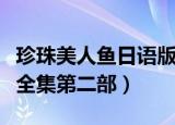 珍珠美人鱼日语版第一季（珍珠美人鱼国语版全集第二部）