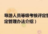 导游人员等级考核评定管理办法（关于导游人员等级考核评定管理办法介绍）