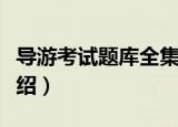 导游考试题库全集（关于导游考试题库全集介绍）