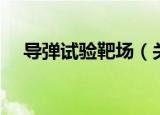导弹试验靶场（关于导弹试验靶场介绍）