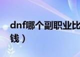 dnf哪个副职业比较好（dnf哪个副职业最赚钱）