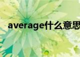 average什么意思啊（average什么意思）