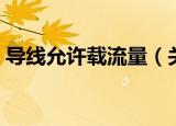 导线允许载流量（关于导线允许载流量介绍）