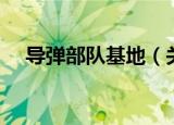 导弹部队基地（关于导弹部队基地介绍）