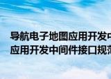 导航电子地图应用开发中间件接口规范（关于导航电子地图应用开发中间件接口规范介绍）