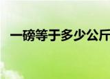 一磅等于多少公斤重（一磅等于多少公斤）