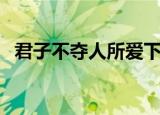 君子不夺人所爱下一句（君子不夺人所爱）