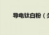 导电钛白粉（关于导电钛白粉介绍）